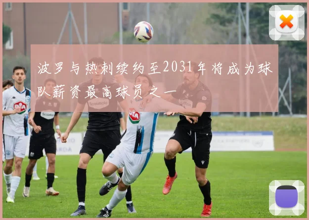 波罗与热刺续约至2031年将成为球队薪资最高球员之一