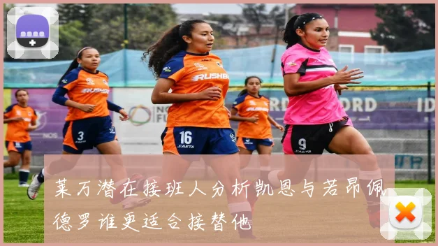 莱万潜在接班人分析凯恩与若昂佩德罗谁更适合接替他