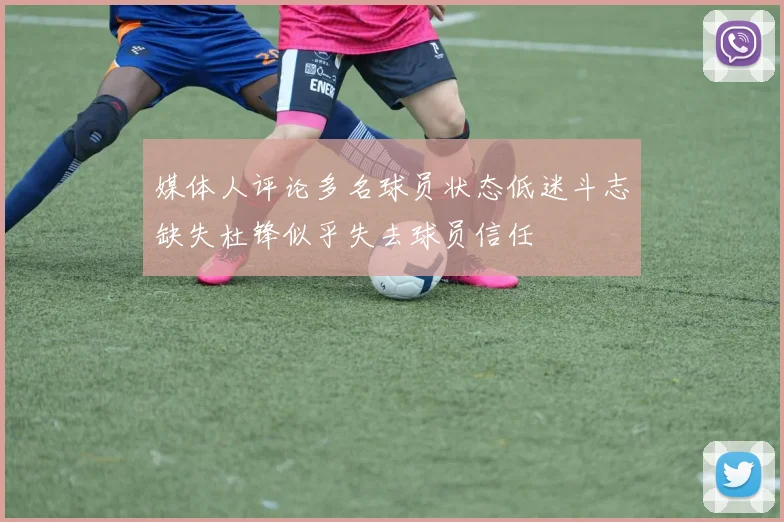 媒体人评论多名球员状态低迷斗志缺失杜锋似乎失去球员信任
