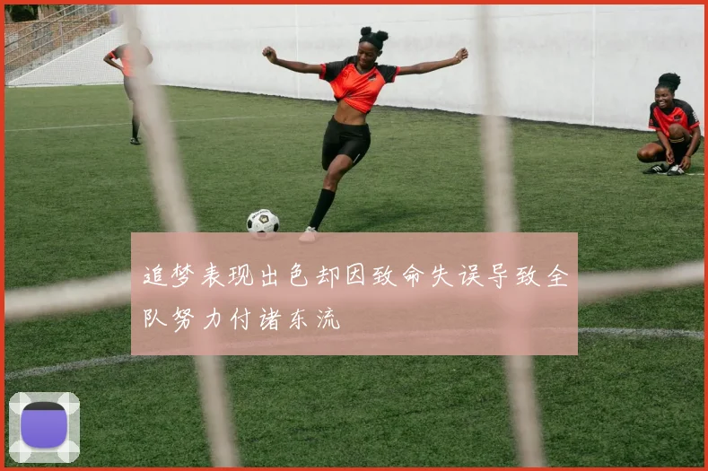 追梦表现出色却因致命失误导致全队努力付诸东流